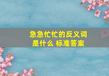 急急忙忙的反义词是什么 标准答案